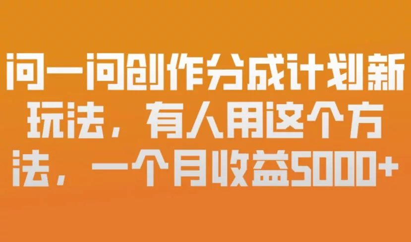 问一问创作分成计划新玩法，有人用这个方法，一个月收益5k，新手友好，有微信就能做【揭秘】 - 项目资源网