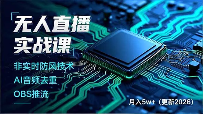 无人直播实战课，非实时防风技术、AI音频去重、OBS推流，建立技术壁垒，月入5w+(更新2026 - 项目资源网