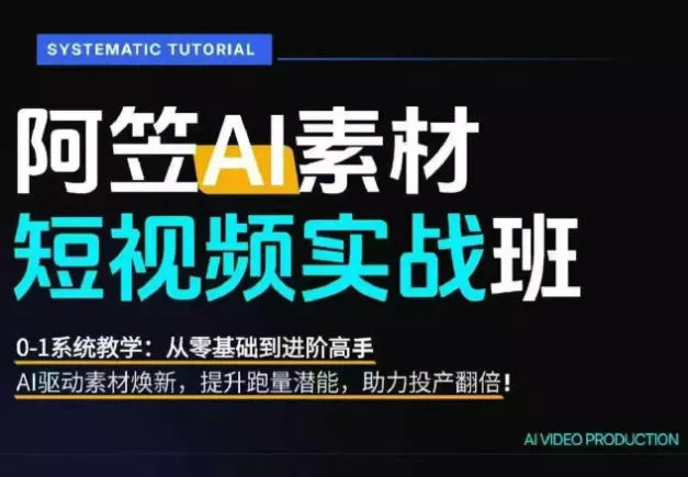 AI视频素材实战班，0-1系统教学，从零基础到进阶高手AI驱动素材焕新，提升跑量潜能，助力投产翻倍 - 项目资源网