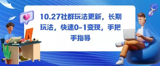 社群玩法更新,长期玩法,快速0-1变现,手把手指导
