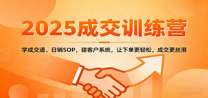 2025成交实战训练营:学成交道、日销SOP,建客户系统,让下单更轻松,成交更丝滑 - 项目资源网